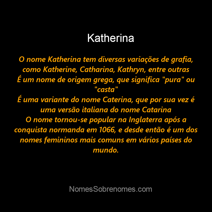 O significado do seu nome é “pura casta. A origem do nome é grega  (Aikaterhíne). Começou lá na Escandinávia ,Se…